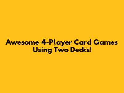 Awesome 4-Player Card Games Using Two Decks!