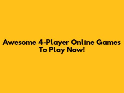 Awesome 4-Player Online Games To Play Now!