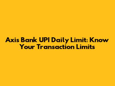 Axis Bank UPI Daily Limit: Know Your Transaction Limits
