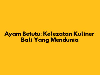 Ayam Betutu: Kelezatan Kuliner Bali Yang Mendunia