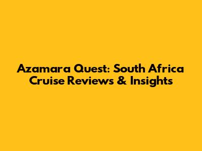 Azamara Quest: South Africa Cruise Reviews & Insights