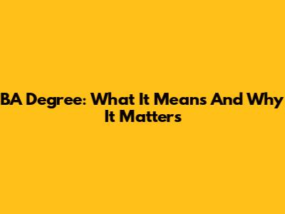 BA Degree: What It Means And Why It Matters