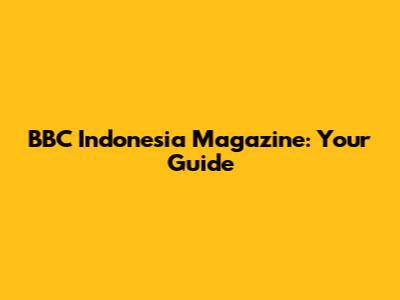 BBC Indonesia Magazine: Your Guide