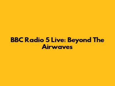 BBC Radio 5 Live: Beyond The Airwaves