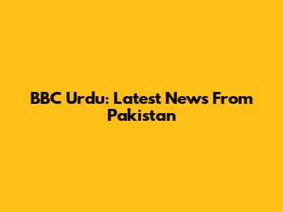 BBC Urdu: Latest News From Pakistan