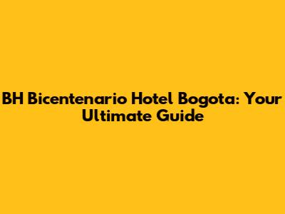 BH Bicentenario Hotel Bogota: Your Ultimate Guide