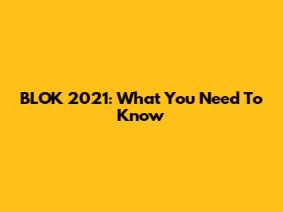 BLOK 2021: What You Need To Know