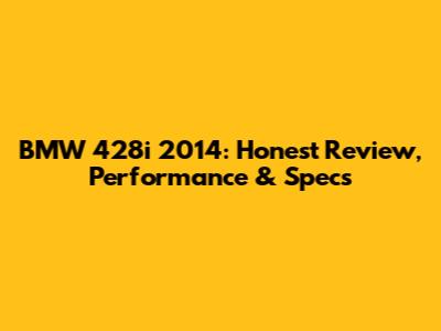 BMW 428i 2014: Honest Review, Performance & Specs