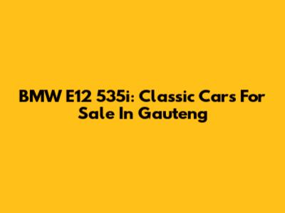 BMW E12 535i: Classic Cars For Sale In Gauteng