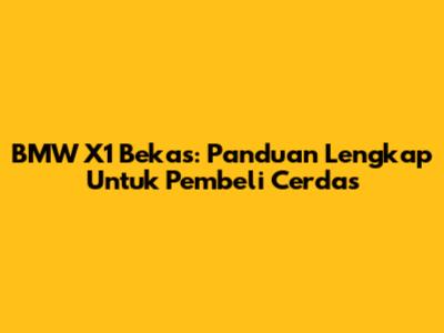 BMW X1 Bekas: Panduan Lengkap Untuk Pembeli Cerdas