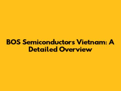 BOS Semiconductors Vietnam: A Detailed Overview