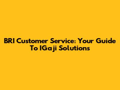 BRI Customer Service: Your Guide To IGaji Solutions