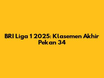 BRI Liga 1 2025: Klasemen Akhir Pekan 34