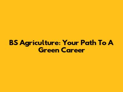 BS Agriculture: Your Path To A Green Career