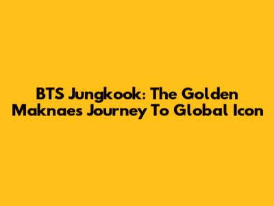BTS Jungkook: The Golden Maknae's Journey To Global Icon