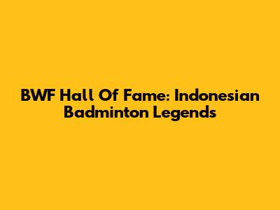 BWF Hall Of Fame: Indonesian Badminton Legends