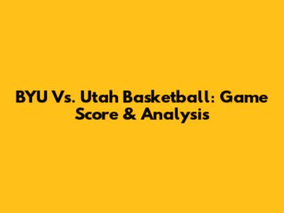 BYU Vs. Utah Basketball: Game Score & Analysis