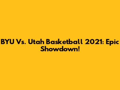 BYU Vs. Utah Basketball 2021: Epic Showdown!