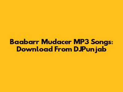 Baabarr Mudacer MP3 Songs: Download From DJPunjab