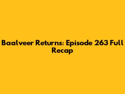 Baalveer Returns: Episode 263 Full Recap