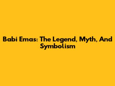 Babi Emas: The Legend, Myth, And Symbolism
