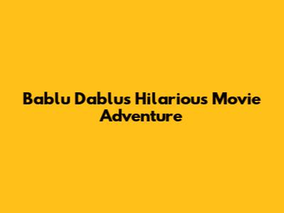 Bablu Dablu's Hilarious Movie Adventure