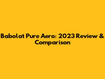 Babolat Pure Aero: 2023 Review & Comparison