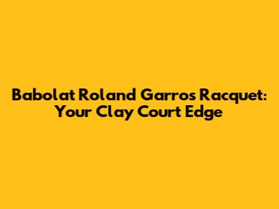 Babolat Roland Garros Racquet: Your Clay Court Edge
