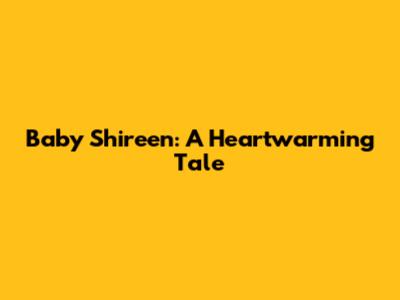Baby Shireen: A Heartwarming Tale
