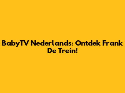 BabyTV Nederlands: Ontdek Frank De Trein!