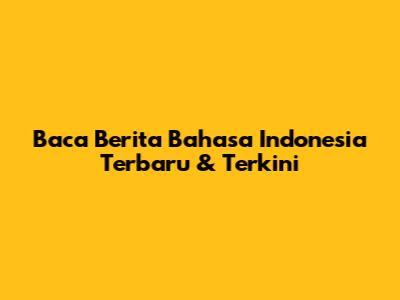 Baca Berita Bahasa Indonesia Terbaru & Terkini