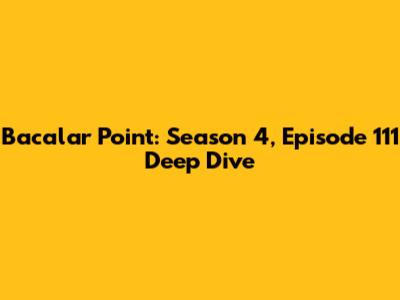 Bacalar Point: Season 4, Episode 111 Deep Dive
