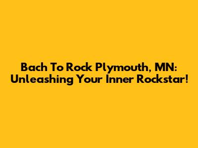 Bach To Rock Plymouth, MN: Unleashing Your Inner Rockstar!