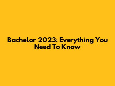 Bachelor 2023: Everything You Need To Know