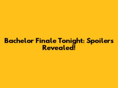 Bachelor Finale Tonight: Spoilers Revealed!