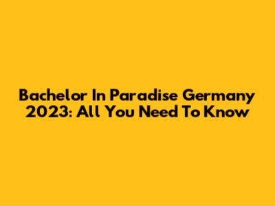 Bachelor In Paradise Germany 2023: All You Need To Know