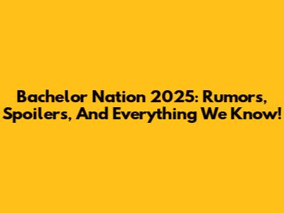 Bachelor Nation 2025: Rumors, Spoilers, And Everything We Know!