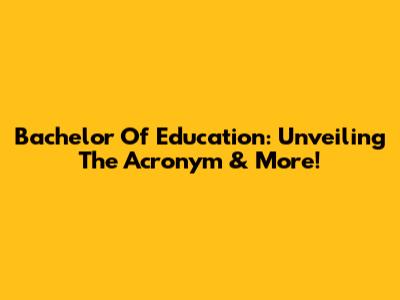 Bachelor Of Education: Unveiling The Acronym & More!