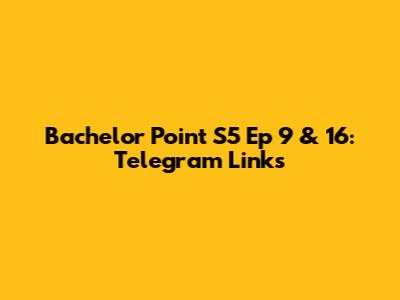 Bachelor Point S5 Ep 9 & 16: Telegram Links