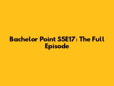 Bachelor Point S5E17: The Full Episode