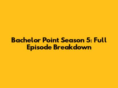 Bachelor Point Season 5: Full Episode Breakdown