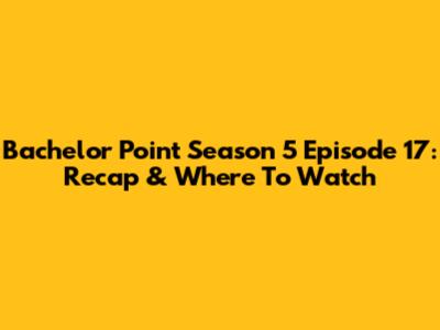 Bachelor Point Season 5 Episode 17: Recap & Where To Watch