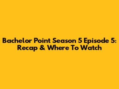 Bachelor Point Season 5 Episode 5: Recap & Where To Watch