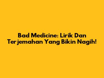 Bad Medicine: Lirik Dan Terjemahan Yang Bikin Nagih!