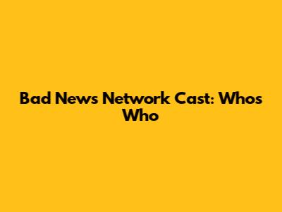 Bad News Network Cast: Who's Who
