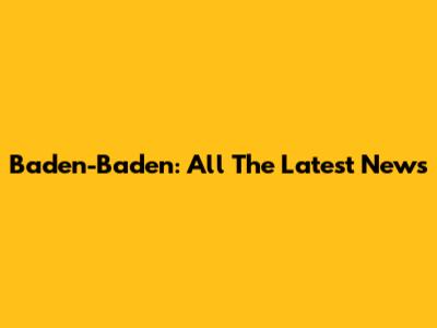 Baden-Baden: All The Latest News
