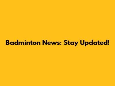 Badminton News: Stay Updated!