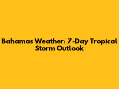 Bahamas Weather: 7-Day Tropical Storm Outlook