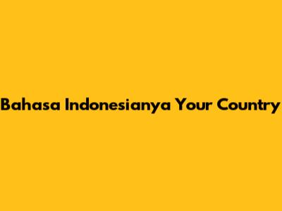Bahasa Indonesianya 'Your Country'