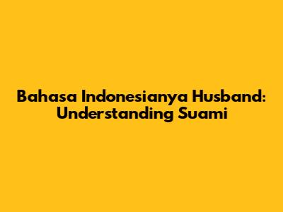 Bahasa Indonesianya Husband: Understanding Suami